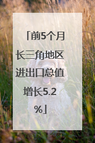前5个月长三角地区进出口总值增长5.2%