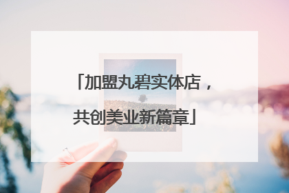加盟丸碧实体店，共创美业新篇章