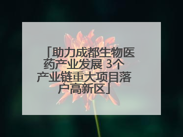 助力成都生物医药产业发展 3个产业链重大项目落户高新区