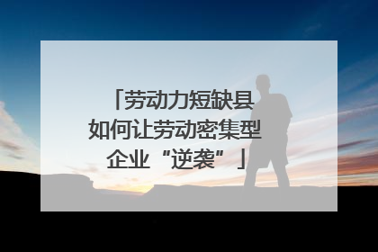 劳动力短缺县 如何让劳动密集型企业“逆袭”