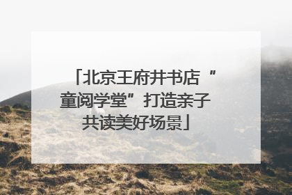 北京王府井书店“童阅学堂”打造亲子共读美好场景