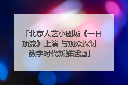 北京人艺小剧场《一日顶流》上演 与观众探讨数字时代新鲜话题