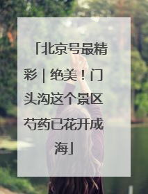 北京号最精彩｜绝美！门头沟这个景区芍药已花开成海