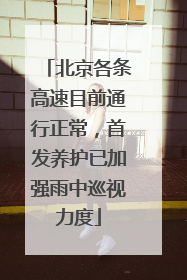 北京各条高速目前通行正常，首发养护已加强雨中巡视力度