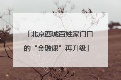 北京西城百姓家门口的“金融课”再升级