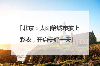 北京：太阳给城市披上彩衣，开启美好一天