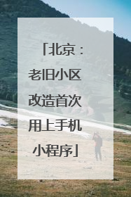 北京：老旧小区改造首次用上手机小程序