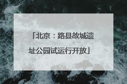北京：路县故城遗址公园试运行开放