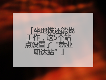 坐地铁还能找工作，这5个站点设置了“就业职达站”