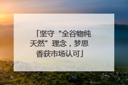 坚守“全谷物纯天然”理念，梦思香获市场认可