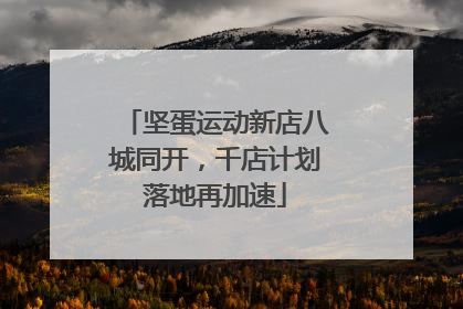 坚蛋运动新店八城同开，千店计划落地再加速