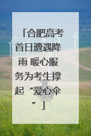 合肥高考首日遭遇降雨 暖心服务为考生撑起“爱心伞”