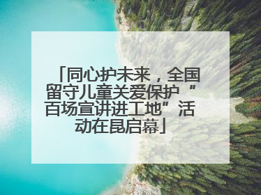 同心护未来，全国留守儿童关爱保护“百场宣讲进工地”活动在昆启幕