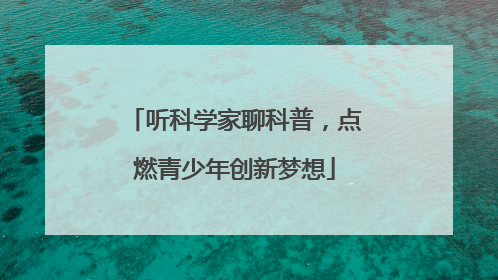 听科学家聊科普，点燃青少年创新梦想
