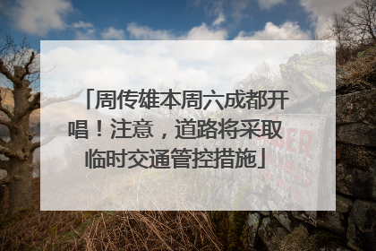 周传雄本周六成都开唱！注意，道路将采取临时交通管控措施