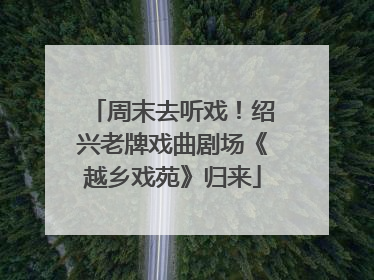 周末去听戏！绍兴老牌戏曲剧场《越乡戏苑》归来