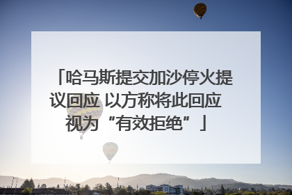 哈马斯提交加沙停火提议回应 以方称将此回应视为“有效拒绝”