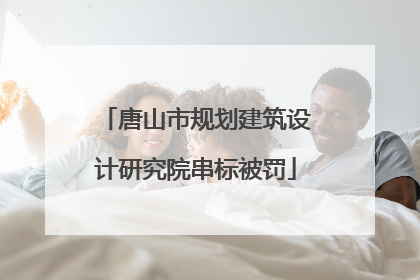 唐山市规划建筑设计研究院串标被罚