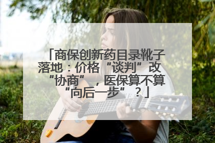 商保创新药目录靴子落地：价格“谈判”改“协商”，医保算不算“向后一步”？