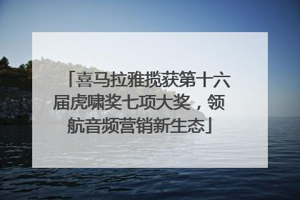 喜马拉雅揽获第十六届虎啸奖七项大奖，领航音频营销新生态