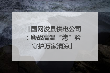 国网浚县供电公司：鏖战高温“烤”验 守护万家清凉