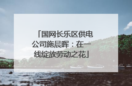 国网长乐区供电公司施晨晖：在一线绽放劳动之花