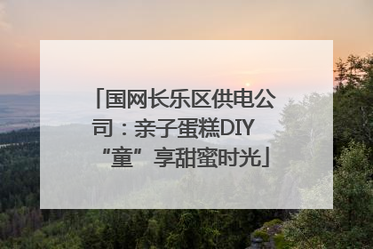 国网长乐区供电公司：亲子蛋糕DIY“童”享甜蜜时光