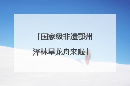 国家级非遗鄂州泽林旱龙舟来啦