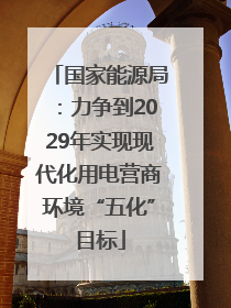 国家能源局：力争到2029年实现现代化用电营商环境“五化”目标