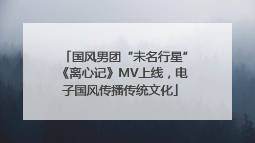 国风男团“未名行星”《离心记》MV上线，电子国风传播传统文化
