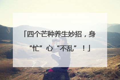 四个芒种养生妙招，身“忙”心“不乱”！