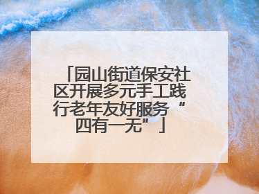 园山街道保安社区开展多元手工践行老年友好服务“四有一无”