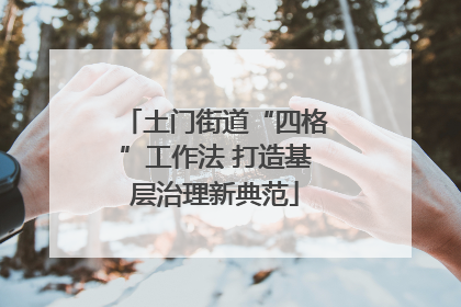 土门街道“四格”工作法 打造基层治理新典范