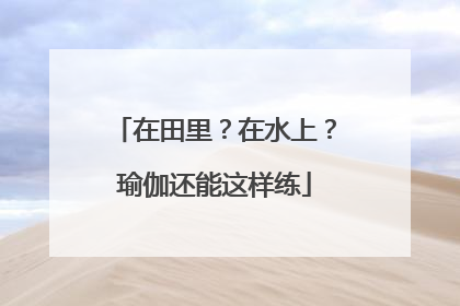 在田里？在水上？瑜伽还能这样练