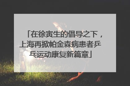 在徐寅生的倡导之下，上海再掀帕金森病患者乒乓运动康复新篇章