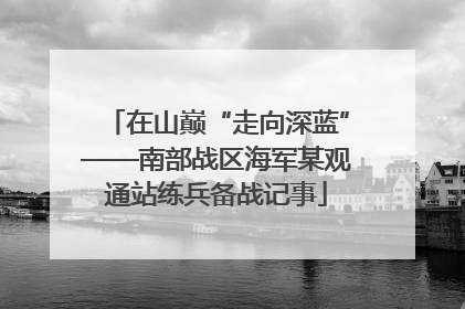 在山巅“走向深蓝”——南部战区海军某观通站练兵备战记事