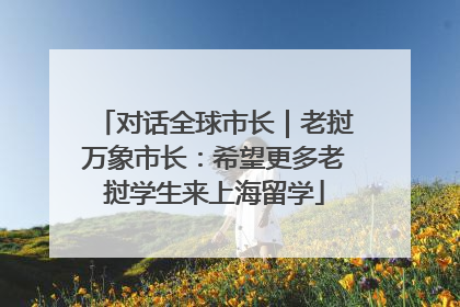 对话全球市长｜老挝万象市长：希望更多老挝学生来上海留学