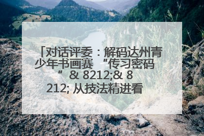 对话评委：解码达州青少年书画赛 “传习密码”& 8212;& 8212; 从技法精进看文化传承新活力