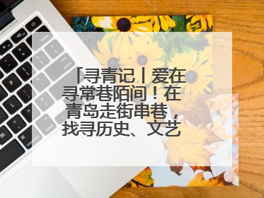 寻青记丨爱在寻常巷陌间！在青岛走街串巷，找寻历史、文艺、爱情……