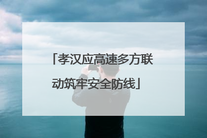 孝汉应高速多方联动筑牢安全防线