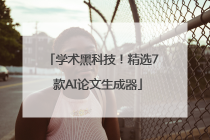 学术黑科技！精选7款AI论文生成器