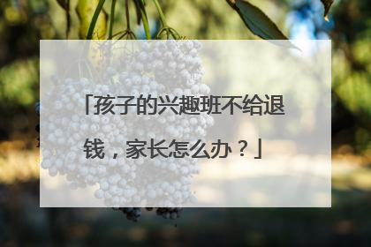 孩子的兴趣班不给退钱，家长怎么办？