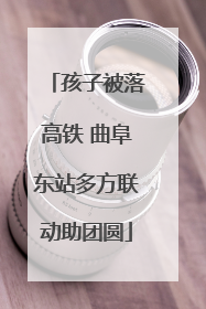 孩子被落高铁 曲阜东站多方联动助团圆
