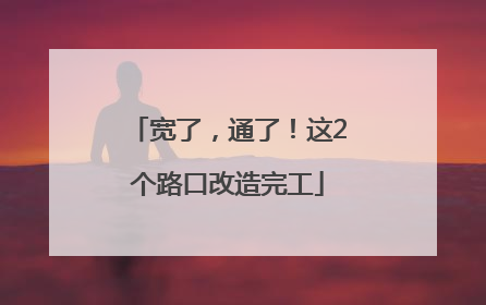 宽了，通了！这2个路口改造完工