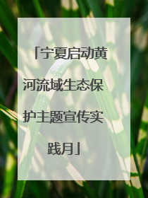 宁夏启动黄河流域生态保护主题宣传实践月