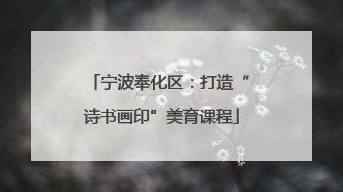 宁波奉化区：打造“诗书画印”美育课程