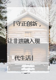 守正创新，让非遗融入现代生活