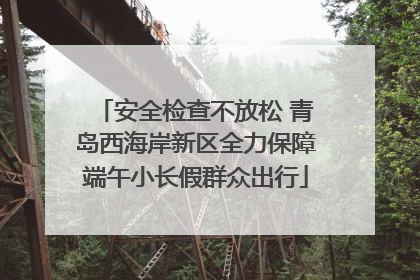 安全检查不放松 青岛西海岸新区全力保障端午小长假群众出行
