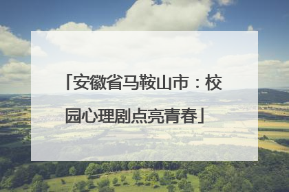 安徽省马鞍山市：校园心理剧点亮青春