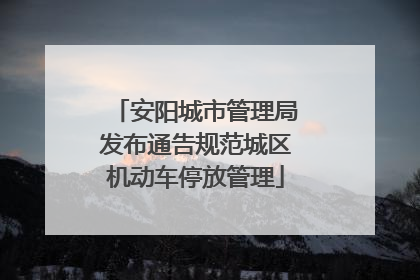 安阳城市管理局发布通告规范城区机动车停放管理